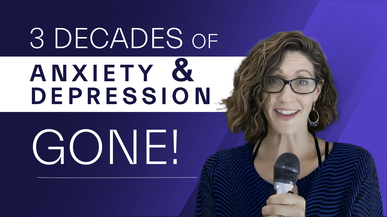 3 Decades of Anxiety & Depression Gone!